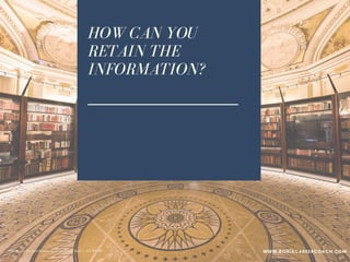 HOW CAN YOU
RETAIN THE
INFORMATION?
PPhoto credit: Tom Mascardo 3 via Visual Hunt /  CC BY-ND
WWW.SONIACAREERCOACH.COM
 