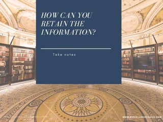 HOW CAN YOU
RETAIN THE
INFORMATION?
T a k e n o t e s
S h a r e i t w i t h s o m e o n e e l s e
W r i t e a b l o g
I m p l e m e n t w h a t y o u l e a r n e d
B e a n e n g a g e d l e a r n e r
PPhoto credit: Tom Mascardo 3 via Visual Hunt /  CC BY-ND
WWW.SONIACAREERCOACH.COM
 