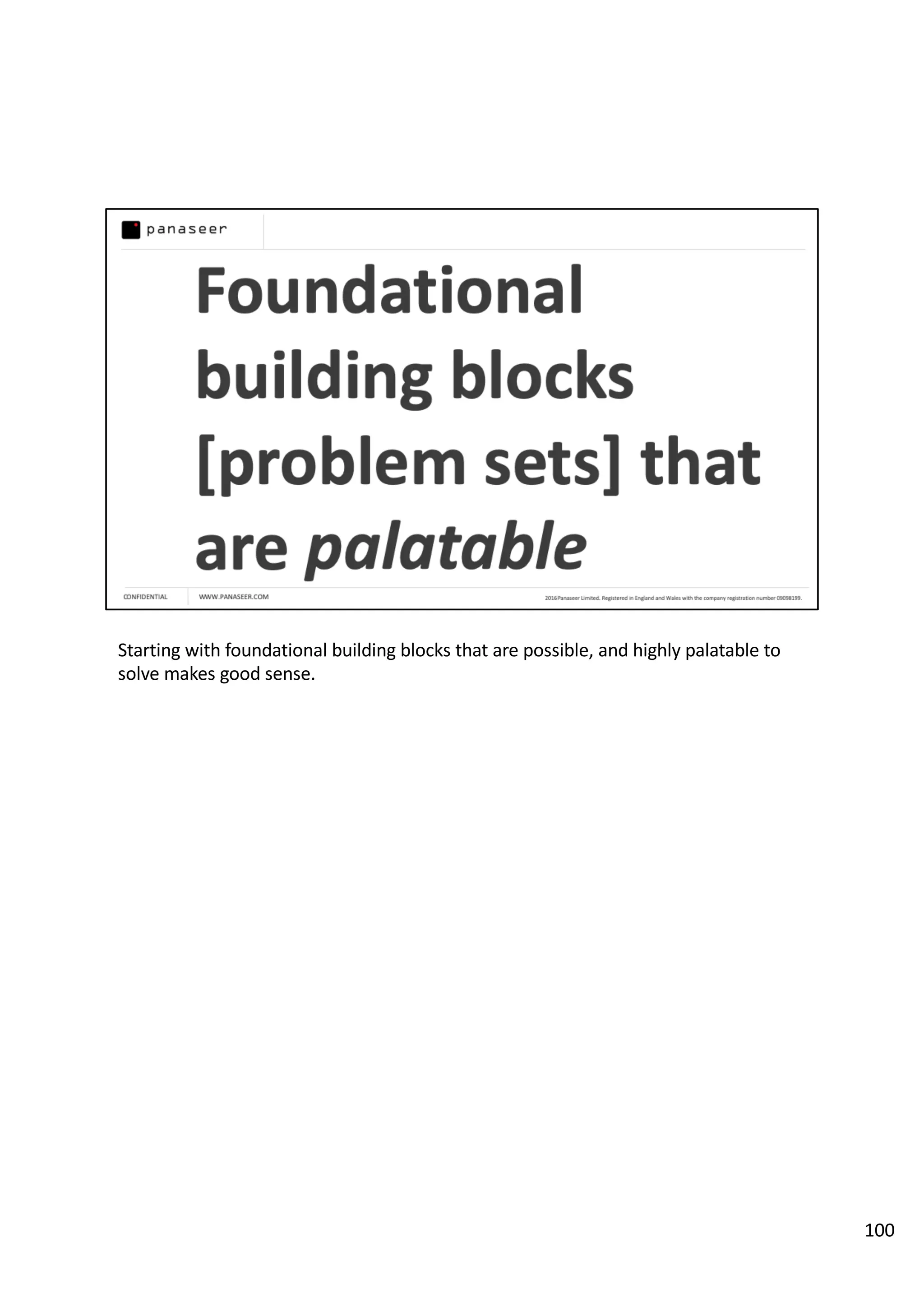Starting with foundational building blocks that are possible, and highly palatable to
solve makes good sense.
100
 