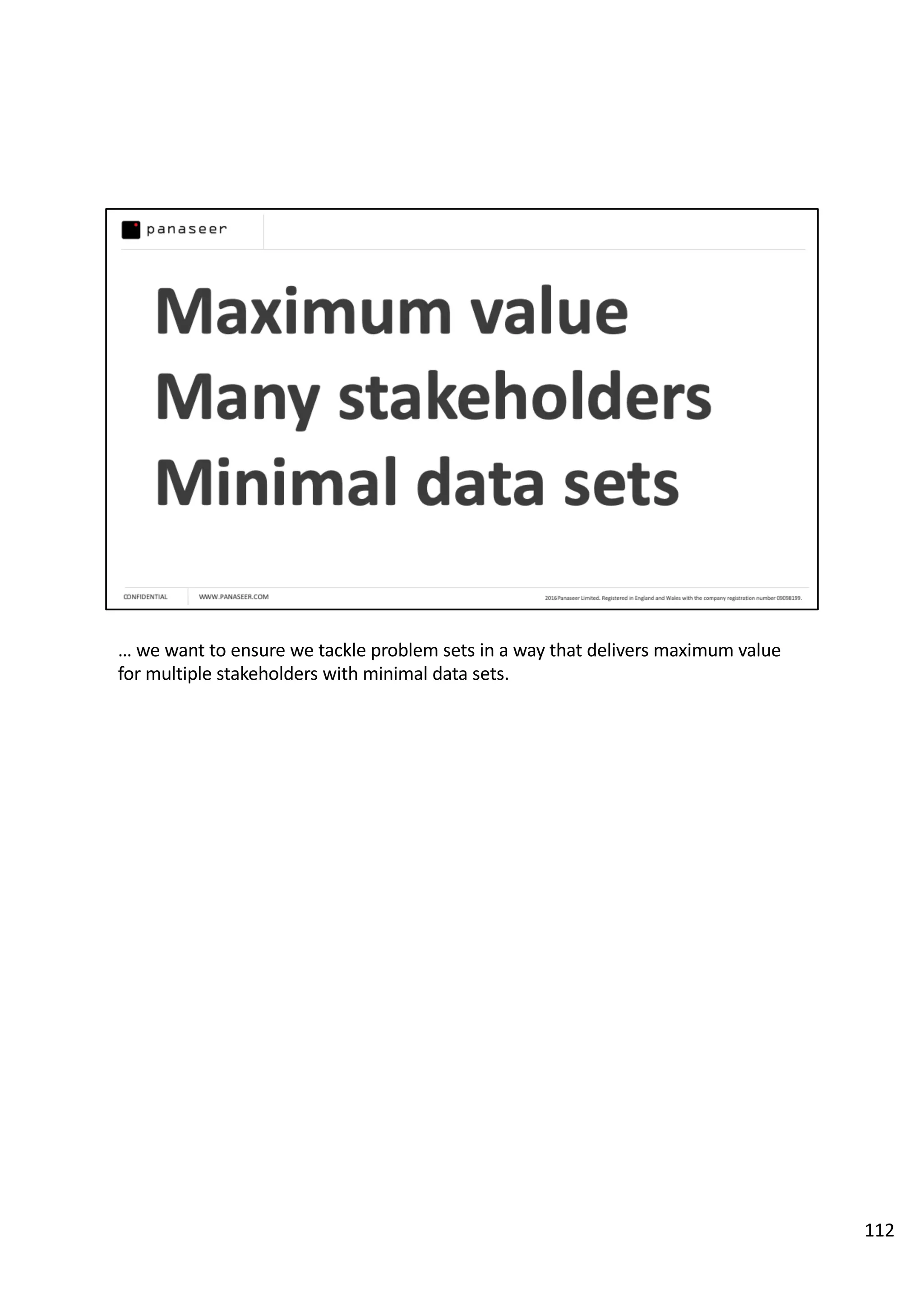 … we want to ensure we tackle problem sets in a way that delivers maximum value
for multiple stakeholders with minimal data sets.
112
 