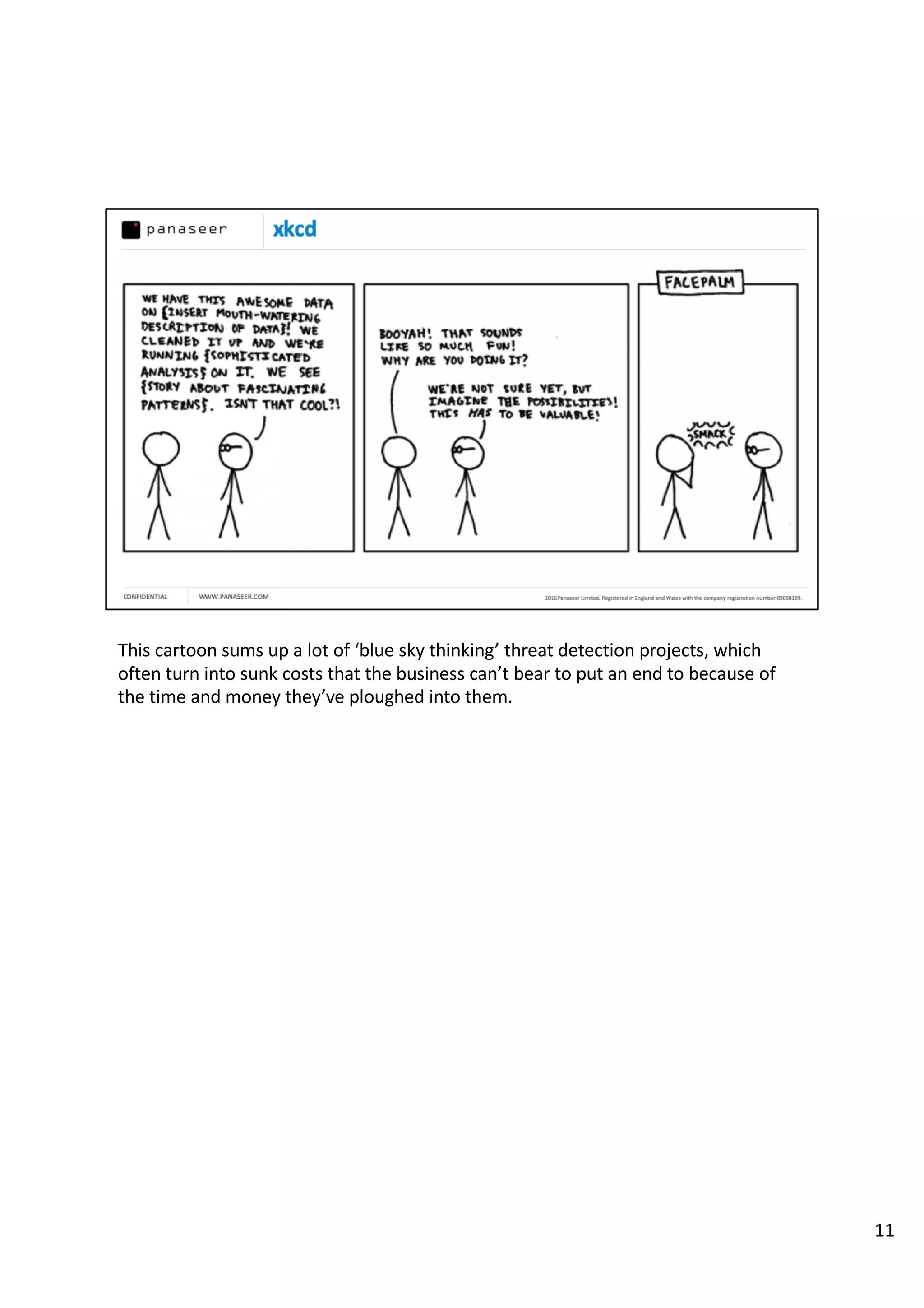 This cartoon sums up a lot of ‘blue sky thinking’ threat detection projects, which
often turn into sunk costs that the business can’t bear to put an end to because of
the time and money they’ve ploughed into them.
11
 