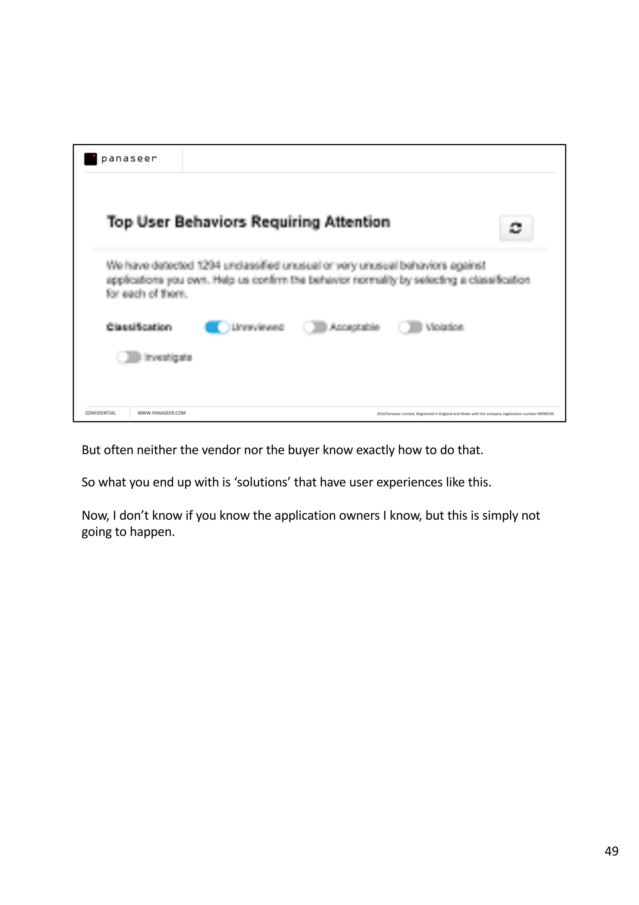 But often neither the vendor nor the buyer know exactly how to do that.
So what you end up with is ‘solutions’ that have user experiences like this.
Now, I don’t know if you know the application owners I know, but this is simply not
going to happen.
49
 