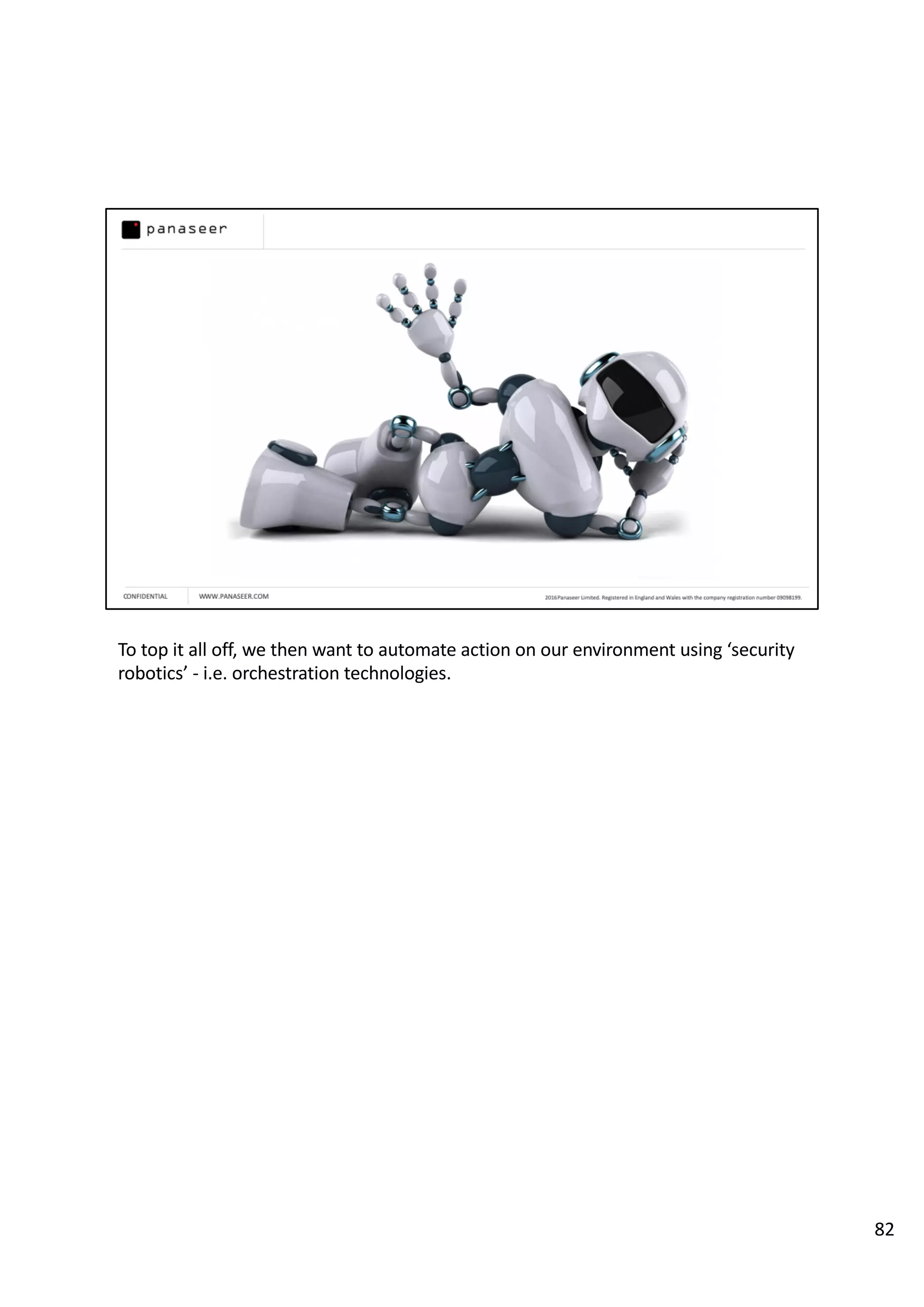 To top it all off, we then want to automate action on our environment using ‘security
robotics’ - i.e. orchestration technologies.
82
 