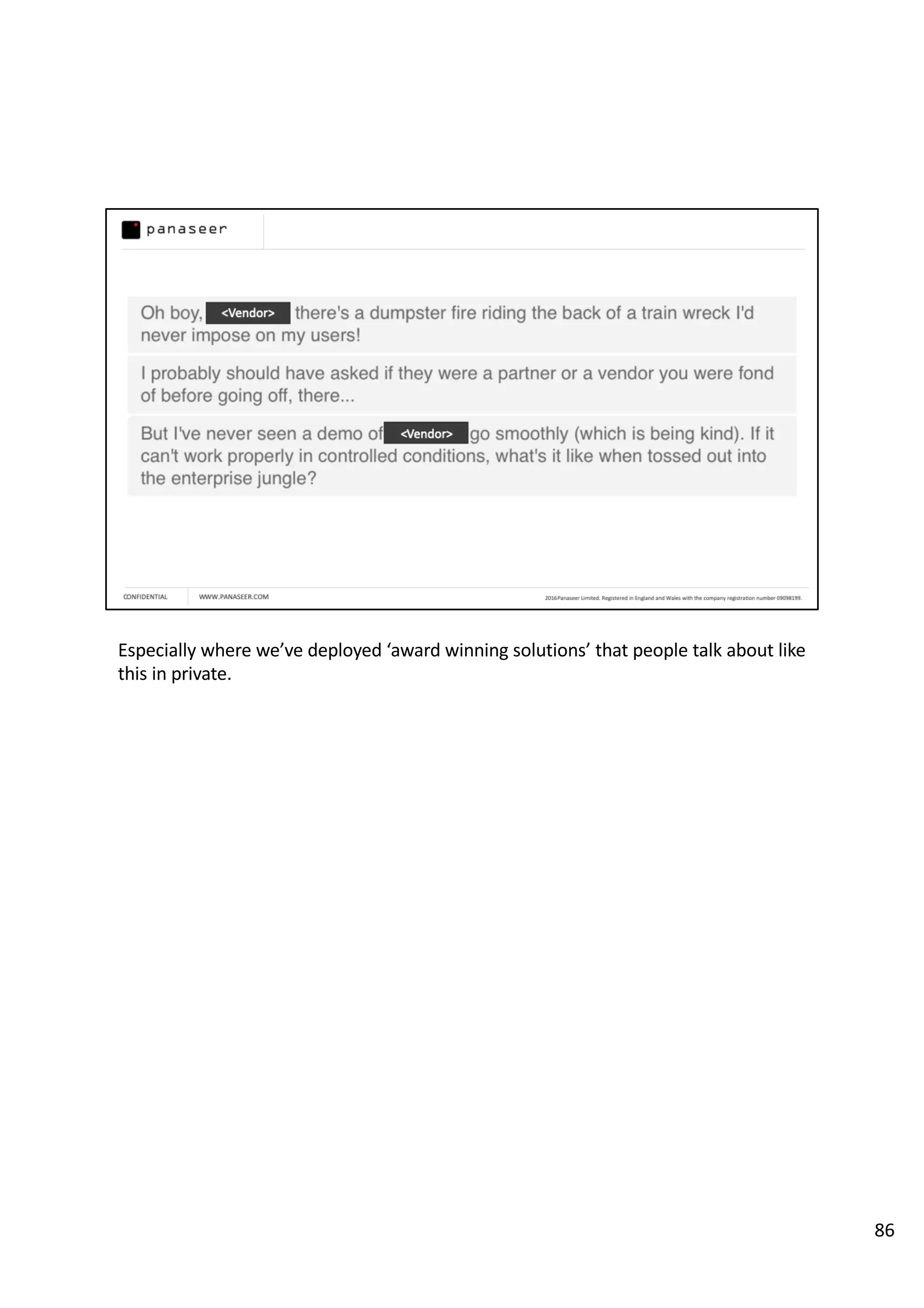 Especially where we’ve deployed ‘award winning solutions’ that people talk about like
this in private.
86
 