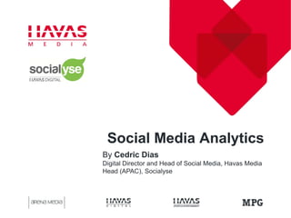 Social Media Analytics
By Cedric Dias
Digital Director and Head of Social Media, Havas Media
Head (APAC), Socialyse
 