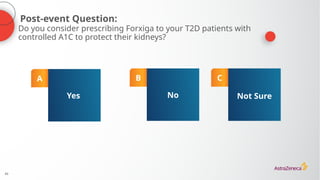 43
Post-event Question:
A
Yes
B
No
C
Not Sure
Do you consider prescribing Forxiga to your T2D patients with
controlled A1C to protect their kidneys?
 