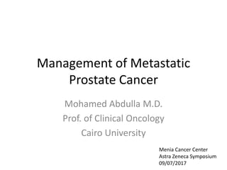 Management of Metastatic
Prostate Cancer
Mohamed Abdulla M.D.
Prof. of Clinical Oncology
Cairo University
Menia Cancer Center
Astra Zeneca Symposium
09/07/2017
 