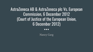 AstraZeneca AB & AstraZeneca plc Vs. European
Commission, 6 December 2012
(Court of Justice of the European Union,
6 December 2012)
Nancy Garg
 