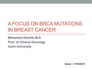 A FOCUS ON BRCA MUTATIONS
IN BREAST CANCER
Mohamed Abdulla M.D.
Prof. of Clinical Oncology
Cairo University
Dubai – 11/09/2015
 