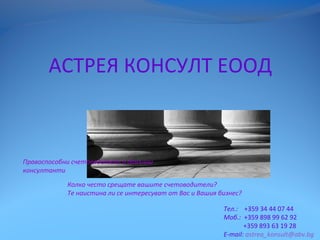 АСТРЕЯ КОНСУЛТ ЕООД
Тел.: +359 34 44 07 44
Моб.: +359 898 99 62 92
+359 893 63 19 28
E-mail: astrea_konsult@abv.bg
Правоспособни счетоводители и данъчни
консултанти
Колко често срещате вашите счетоводители?
Те наистина ли се интересуват от Вас и Вашия бизнес?
 