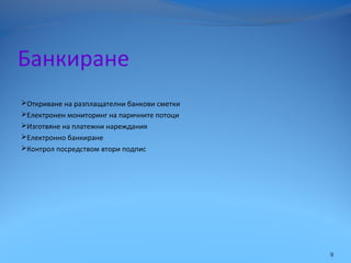 Банкиране
Откриване на разплащателни банкови сметки
Електронен мониторинг на паричните потоци
Изготвяне на платежни нареждания
Електронно банкиране
Контрол посредством втори подпис
9
 