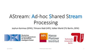 AStream: Ad-hoc Shared Stream
Processing
Jeyhun Karimov (DFKI), Tilmann Rabl (HPI), Volker Markl (TU Berlin, DFKI)
14.10.2019 FlinkForward 2019, Berlin 1
 