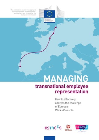 MANAGING
transnational employee
representation
This publication results from a project
co-financed by the DG Employment,
social affairs and inclusion at the
European Commission
How to effectively
address the challenge
of European
Works Councils
 