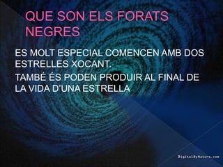 ES MOLT ESPECIAL COMENCEN AMB DOS
ESTRELLES XOCANT.
TAMBÉ ÉS PODEN PRODUIR AL FINAL DE
LA VIDA D’UNA ESTRELLA
 