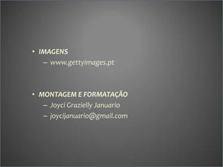• IMAGENS
– www.gettyimages.pt

• MONTAGEM E FORMATAÇÃO
– Joyci Grazielly Januario
– joycijanuario@gmail.com

 