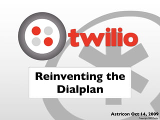 Reinventing the
   Dialplan

            Astricon Oct 14, 2009
                        Copyright 2009 Twilio
 
