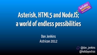 Asterisk, HTML5 and NodeJS;
a world of endless possibilities
            Dan Jenkins
           Astricon 2012
                                @dan_jenkins
                               @holidayextras
 