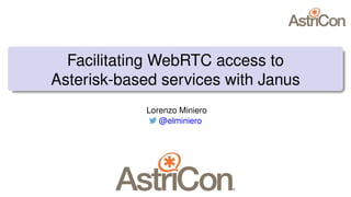 Facilitating WebRTC access to
Asterisk-based services with Janus
Lorenzo Miniero
@elminiero
 