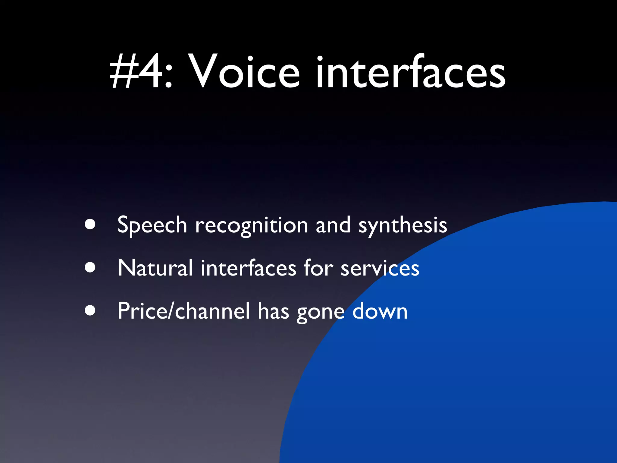 #4: Voice interfaces Speech recognition and synthesis Natural interfaces for services Price/channel has gone down 