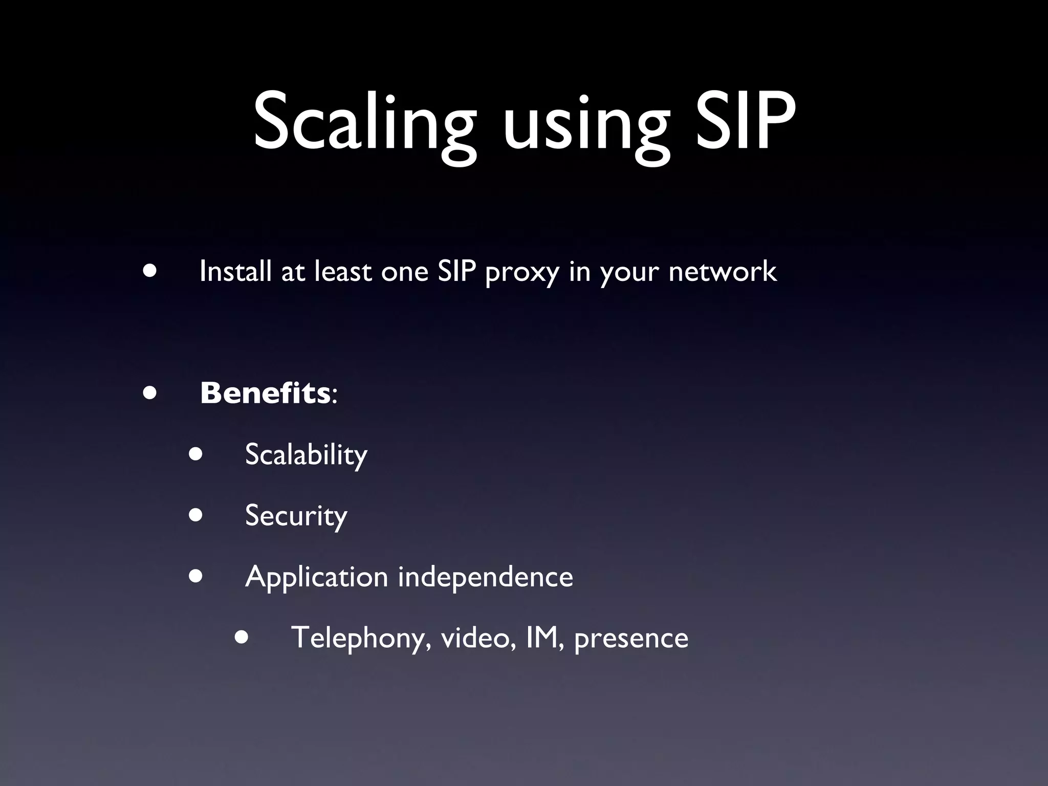 Scaling using SIP Install at least one SIP proxy in your network Benefits : Scalability Security Application independence Telephony, video, IM, presence 