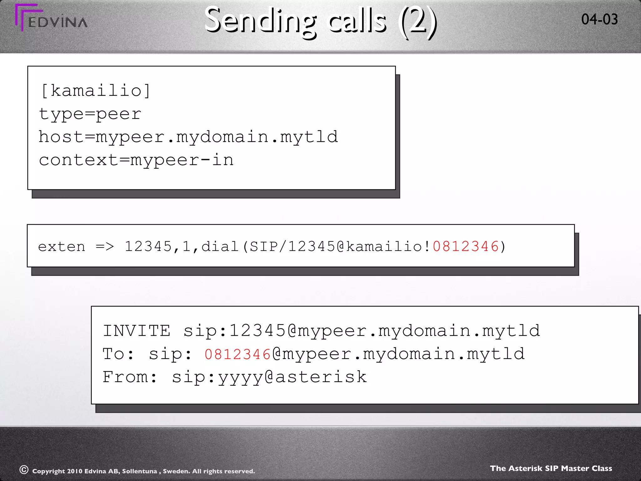 Sending calls (2) [kamailio] type=peer host=mypeer.mydomain.mytld context=mypeer-in exten => 12345,1,dial(SIP/12345@kamailio! 0812346 ) INVITE sip:12345@mypeer.mydomain.mytld To: sip:  0812346 @mypeer.mydomain.mytld From: sip:yyyy@asterisk 