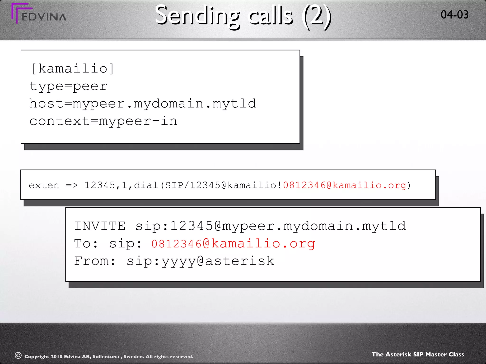 Sending calls (2) [kamailio] type=peer host=mypeer.mydomain.mytld context=mypeer-in exten => 12345,1,dial(SIP/12345@kamailio! [email_address] ) INVITE sip:12345@mypeer.mydomain.mytld To: sip:  0812346 @kamailio.org From: sip:yyyy@asterisk 
