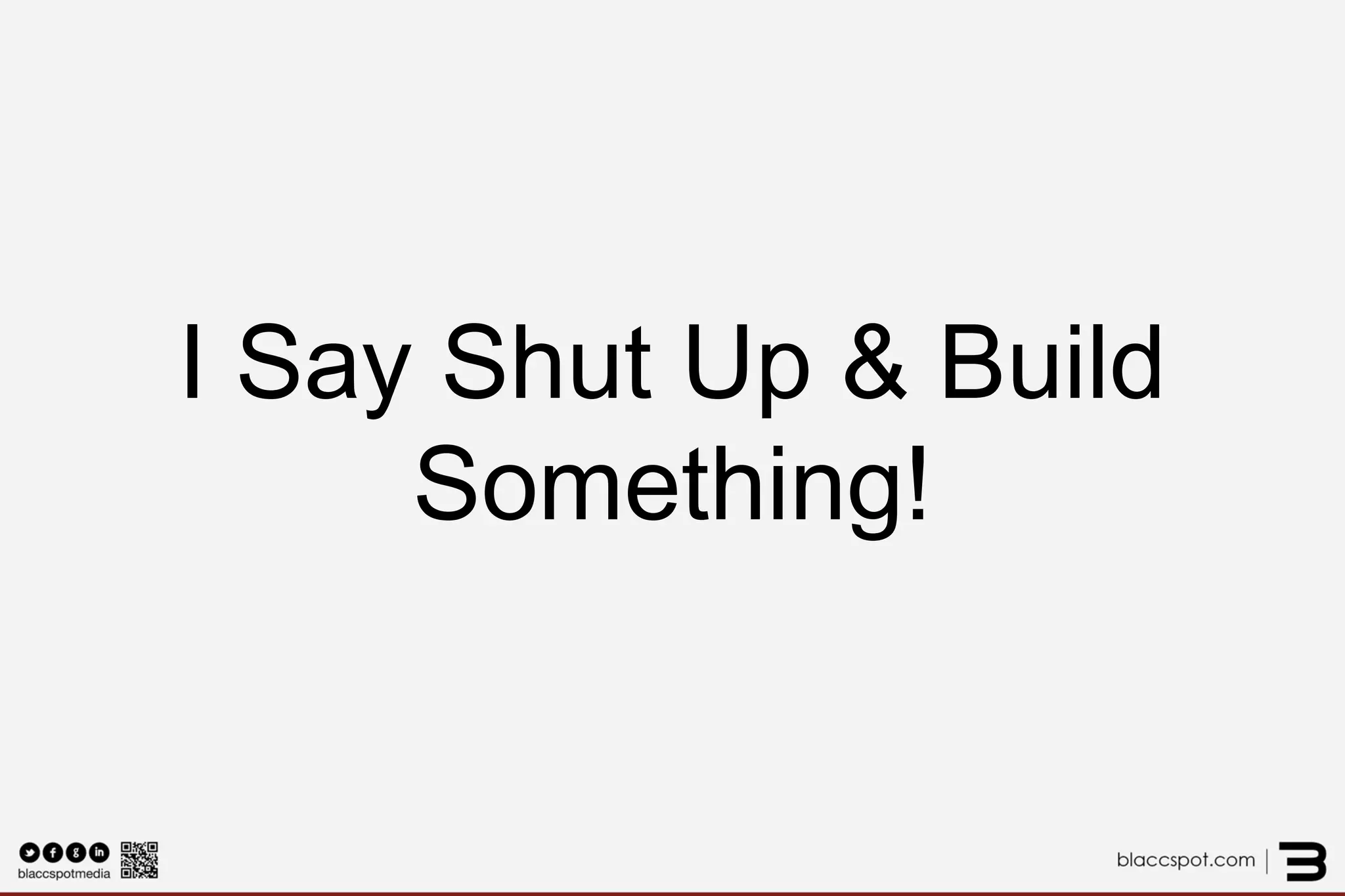 I Say Shut Up & Build Something!  