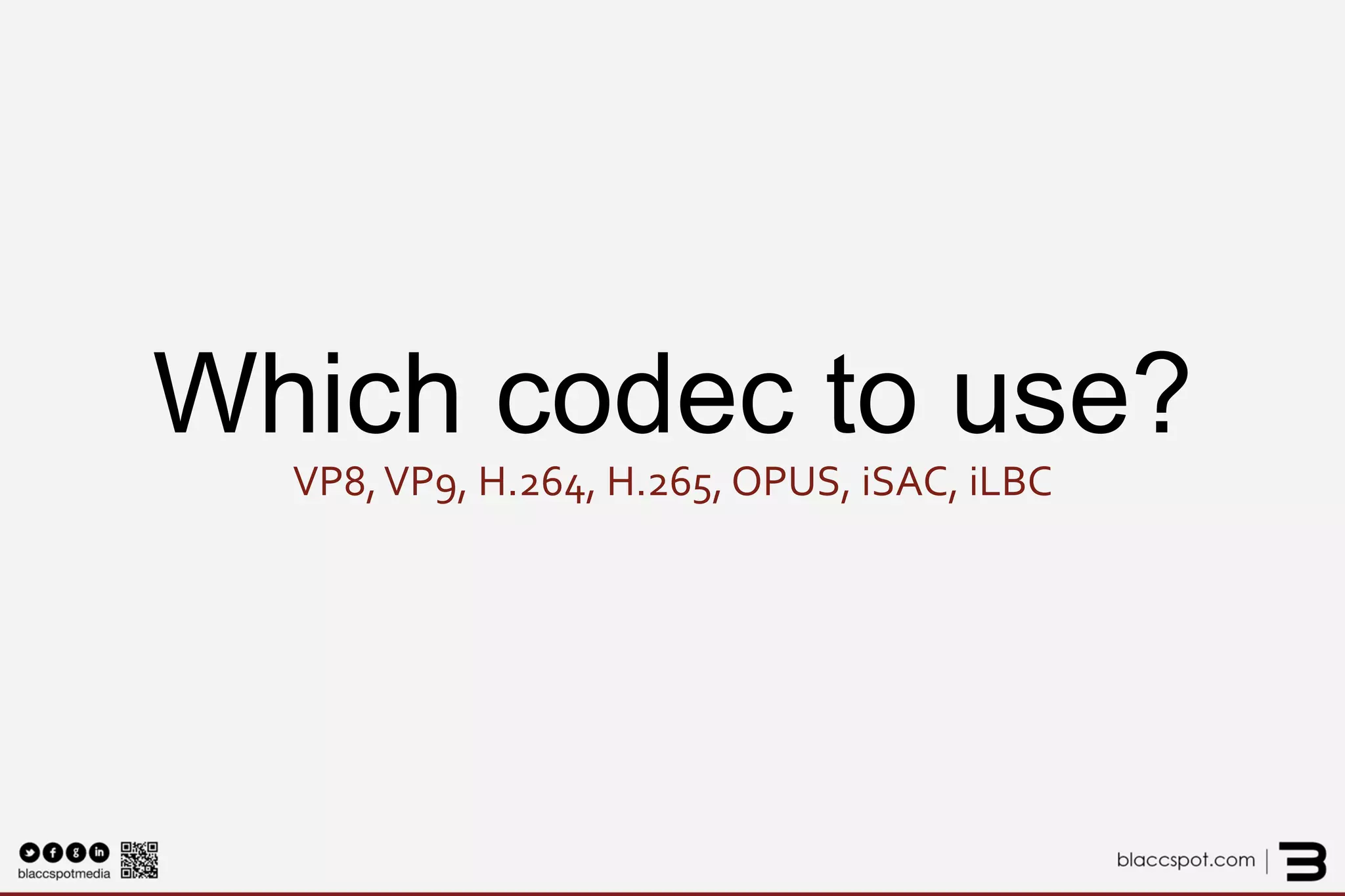 Which codec to use? VP8, VP9, H.264, H.265, OPUS, iSAC, iLBC  