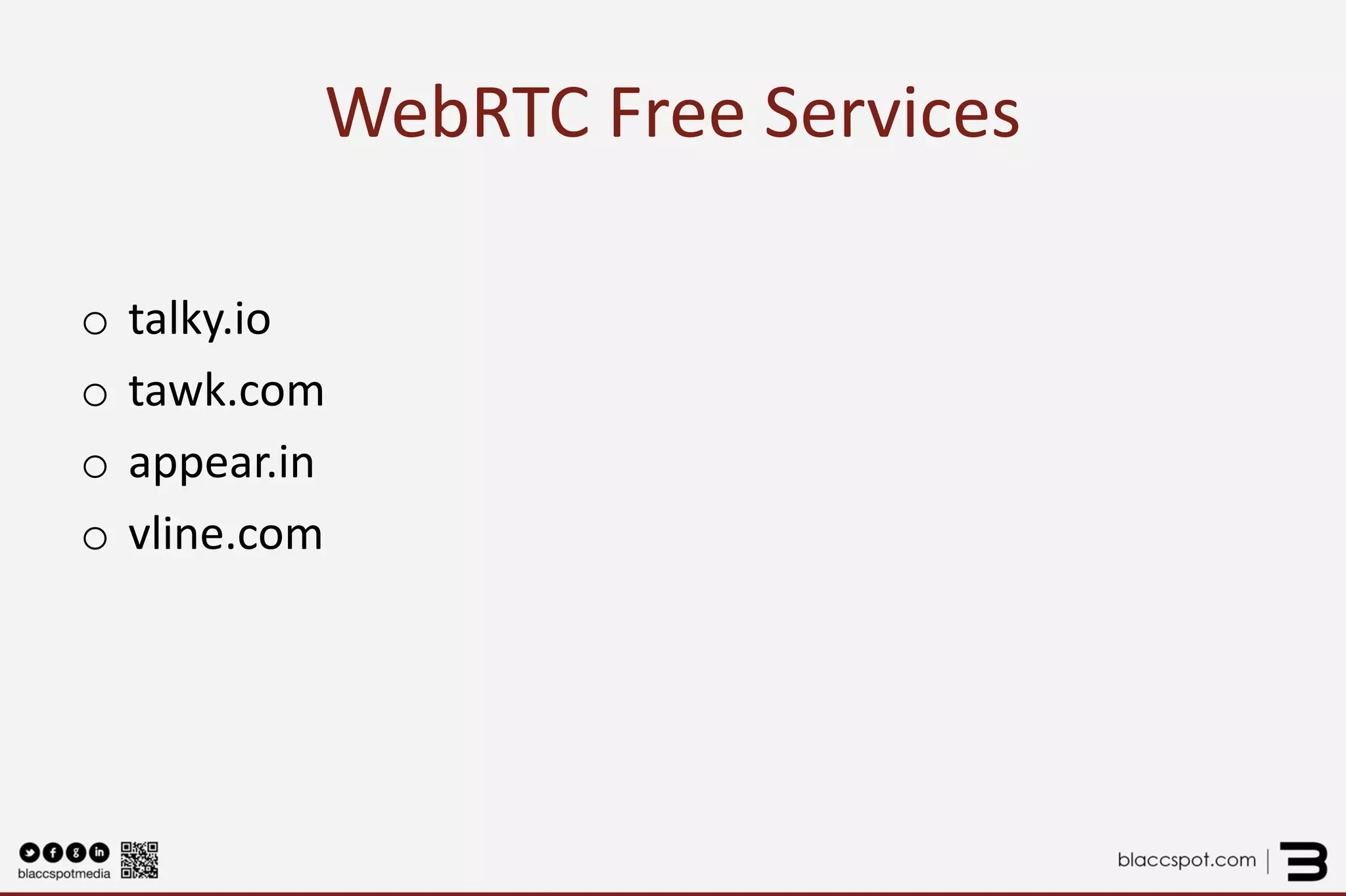 WebRTC Free Services 
o 
talky.io 
o 
tawk.com 
o 
appear.in 
o 
vline.com  