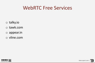 WebRTC Free Services 
o 
talky.io 
o 
tawk.com 
o 
appear.in 
o 
vline.com  