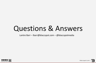 Lantre Barr – lbarr@blaccspot.com – @blaccspotmedia 
Questions & Answers 