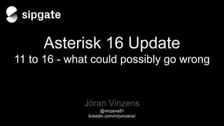 Asterisk 16 Update
11 to 16 - what could possibly go wrong
Jöran Vinzens
@vinzens81
linkedin.com/in/jvinzens/
 