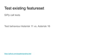 Test existing featureset
SIPp call tests
Test behaviour Asterisk 11 vs. Asterisk 16
https://github.com/sipgate/signaling-test
 