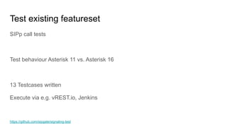 Test existing featureset
SIPp call tests
Test behaviour Asterisk 11 vs. Asterisk 16
13 Testcases written
Execute via e.g. vREST.io, Jenkins
https://github.com/sipgate/signaling-test
 