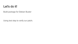 Let's do it!
Build package for Debian Buster
Using test step to verify our patch.
 