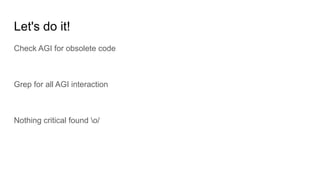 Let's do it!
Check AGI for obsolete code
Grep for all AGI interaction
Nothing critical found o/
 
