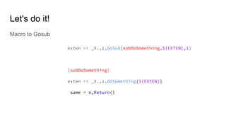 Let's do it!
Macro to Gosub
exten => _X.,1,GoSub(subDoSomething,${EXTEN},1)
[subDoSomething]
exten => _X.,1,doSomething(${EXTEN})
same = n,Return()
 