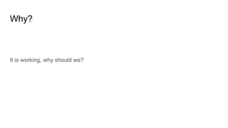 Why?
It is working, why should we?
 