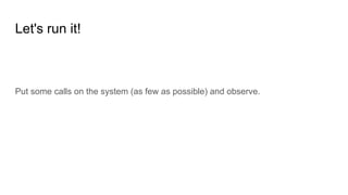 Let's run it!
Put some calls on the system (as few as possible) and observe.
 