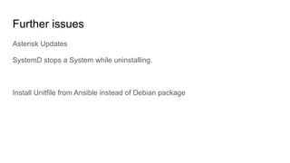 Further issues
Asterisk Updates
SystemD stops a System while uninstalling.
Install Unitfile from Ansible instead of Debian package
 