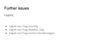 Further issues
Logging
● Log in var/log/syslog
● Log in var/log/daemon.log
● Log in var/log/asterisk/messages
 