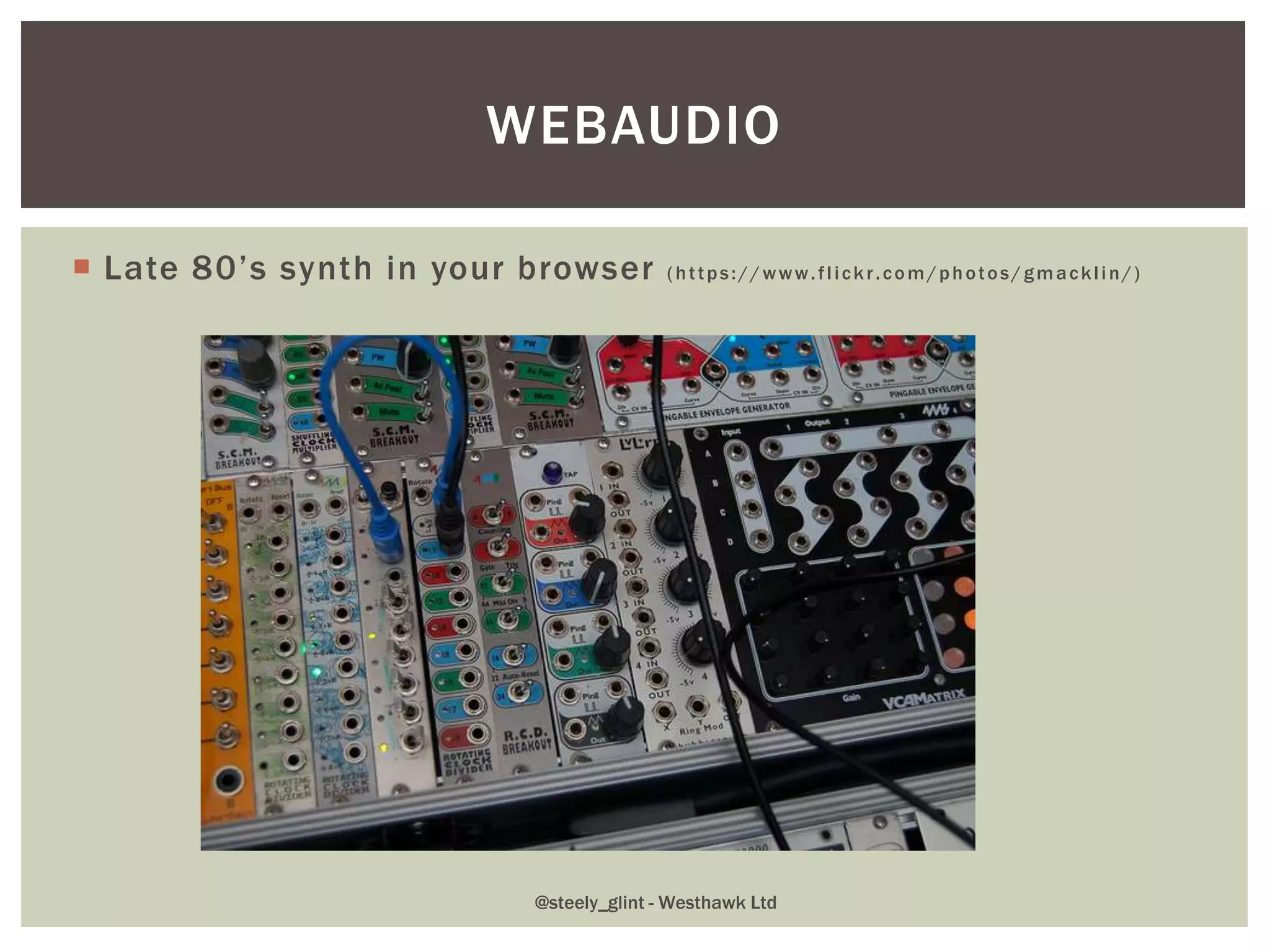  Late 80’s synth in your browser (https://www.flickr.com/photos/gmacklin/)
WEBAUDIO
@steely_glint - Westhawk Ltd
 