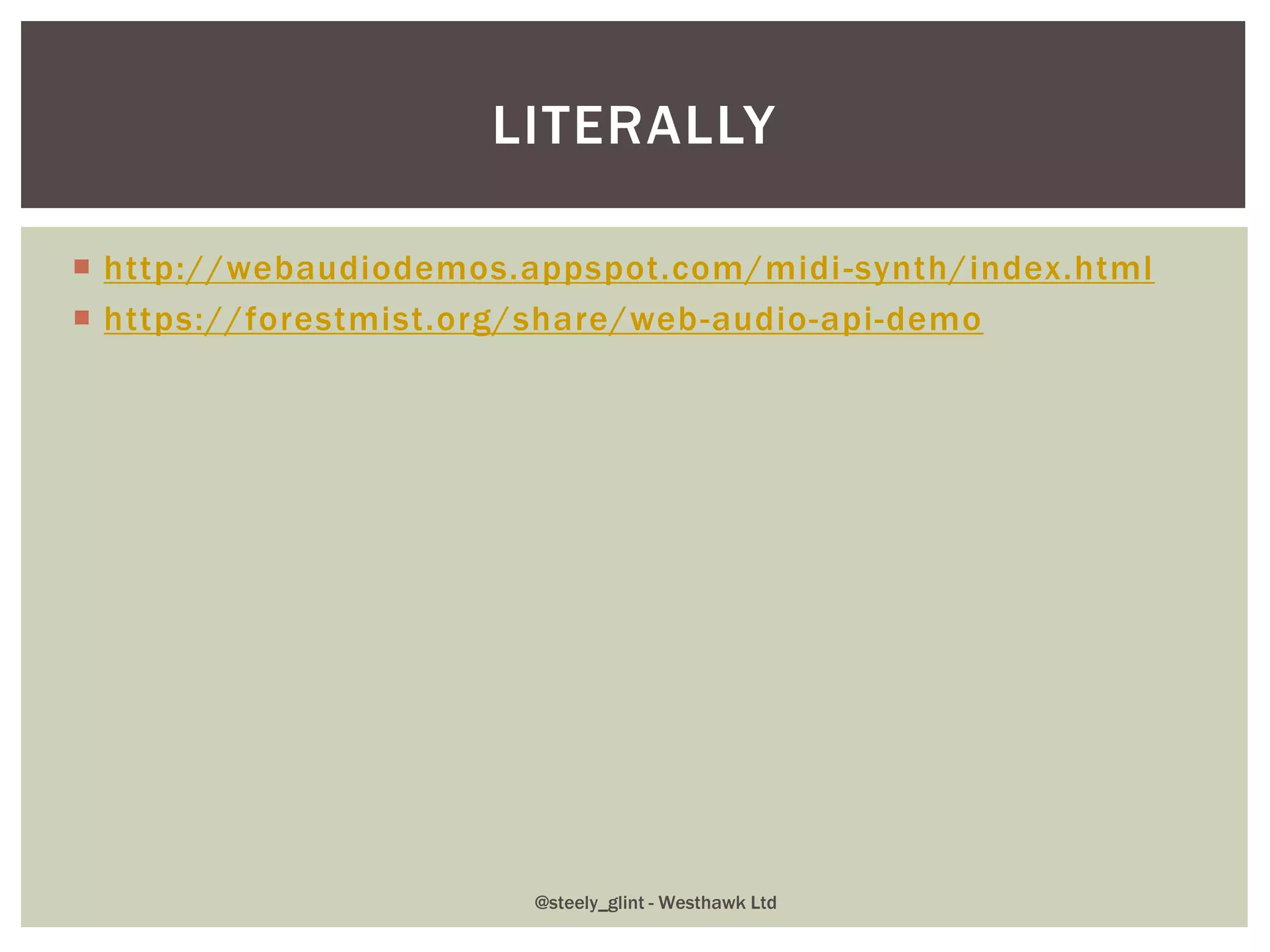  http://webaudiodemos.appspot.com/midi-synth/index.html
 https://forestmist.org/share/web-audio-api-demo
LITERALLY
@steely_glint - Westhawk Ltd
 