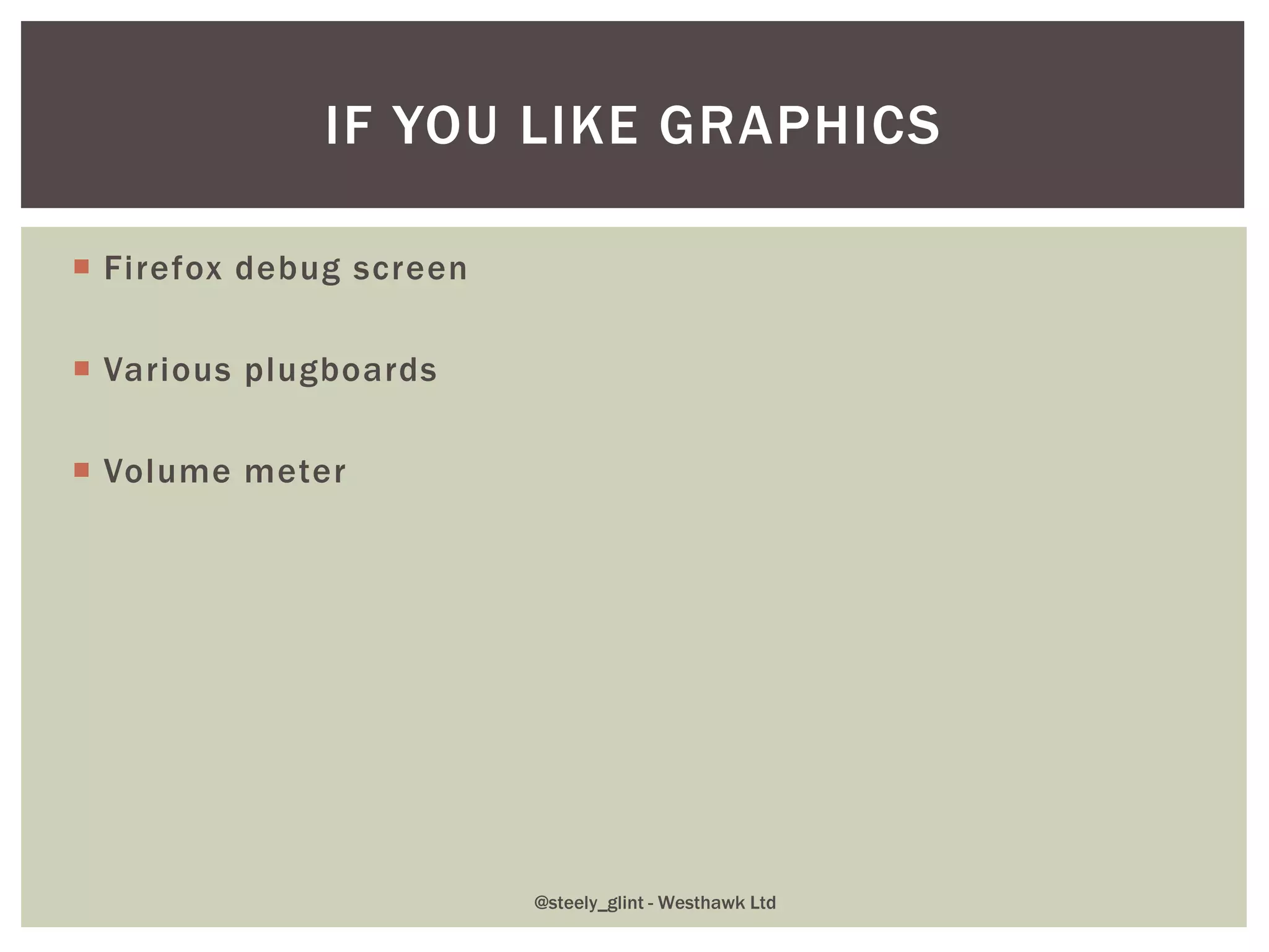  Firefox debug screen
 Various plugboards
 Volume meter
IF YOU LIKE GRAPHICS
@steely_glint - Westhawk Ltd
 