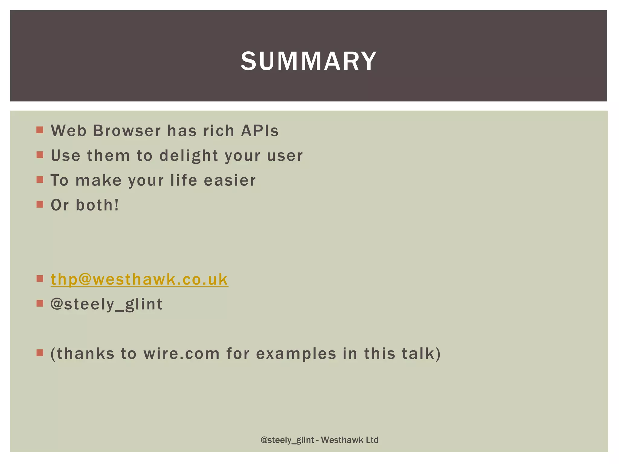  Web Browser has rich APIs
 Use them to delight your user
 To make your life easier
 Or both!
 thp@westhawk.co.uk
 @steely_glint
 (thanks to wire.com for examples in this talk)
SUMMARY
@steely_glint - Westhawk Ltd
 