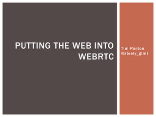 Tim Panton
@steely_glint
PUTTING THE WEB INTO
WEBRTC
 