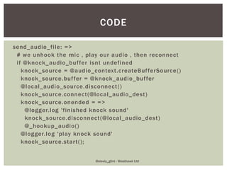 send_audio_file: =>
# we unhook the mic , play our audio , then reconnect
if @knock_audio_buffer isnt undefined
knock_sour...