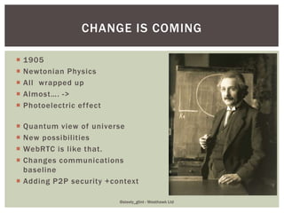 CHANGE IS COMING
 1905
 Newtonian Physics
 All wrapped up
 Almost…. ->
 Photoelectric effect
 Quantum view of univer...