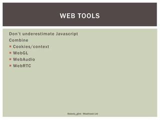 Don’t underestimate Javascript
Combine
 Cookies/context
 WebGL
 WebAudio
 WebRTC
WEB TOOLS
@steely_glint - Westhawk Ltd
 