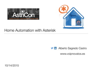 Home Automation with Asterisk
Alberto Sagredo Castro
www.voipnovatos.es
10/14/2015
 